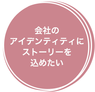 会社のアイデンティティにストーリーを込めたい