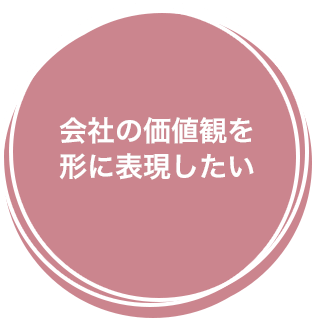 会社の価値観を形に表現したい